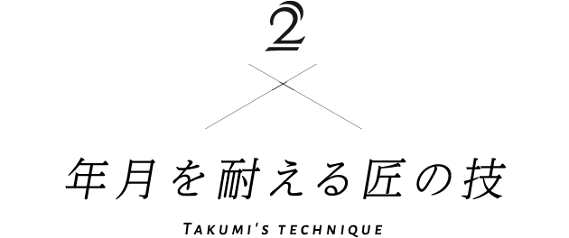 2 年月を耐える匠の技 Takumi's technique