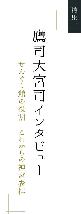 鷹司大宮司インタビュー せんぐう館の役割 ― これからの神宮参拝