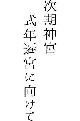 次期神宮 式年遷宮に向けて