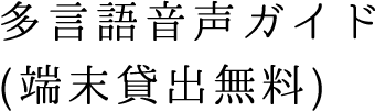 多言語音声ガイド（端末貸出無料）